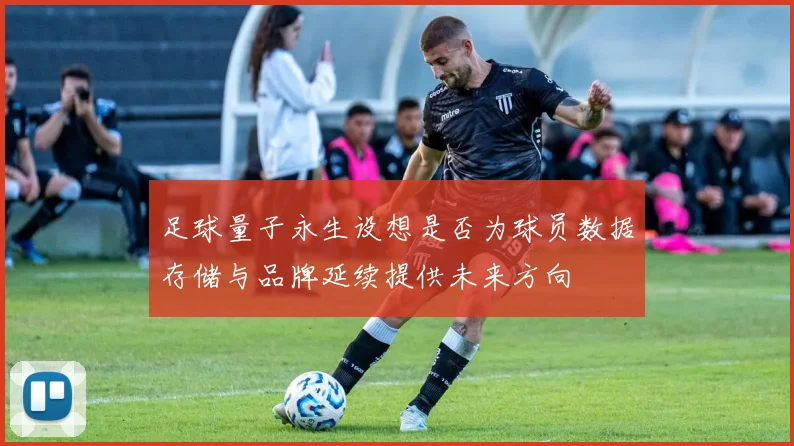 足球量子永生设想是否为球员数据存储与品牌延续提供未来方向