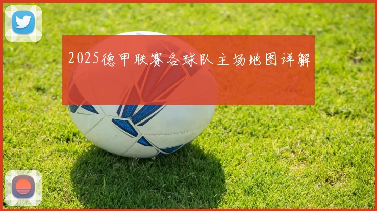 2025德甲联赛各球队主场地图详解