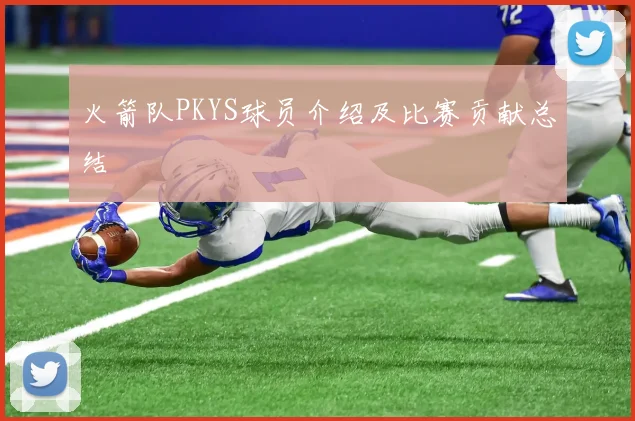 火箭队PKYS球员介绍及比赛贡献总结