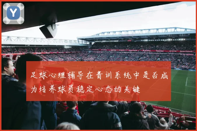 足球心理辅导在青训系统中是否成为培养球员稳定心态的关键