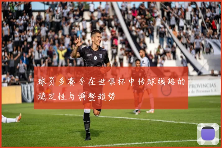 球员多赛季在世俱杯中传球线路的稳定性与调整趋势