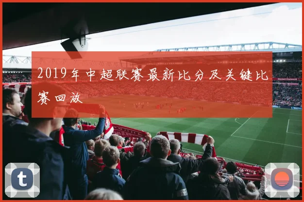 2019年中超联赛最新比分及关键比赛回放