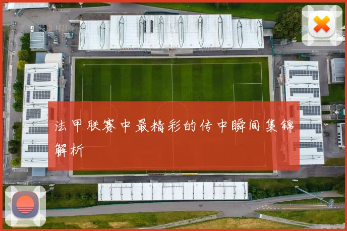 法甲联赛中最精彩的传中瞬间集锦解析
