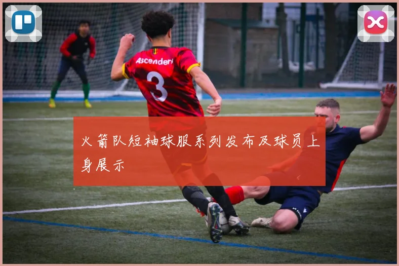火箭队短袖球服系列发布及球员上身展示