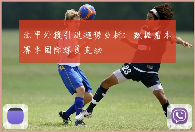 法甲外援引进趋势分析：数据看本赛季国际球员变动