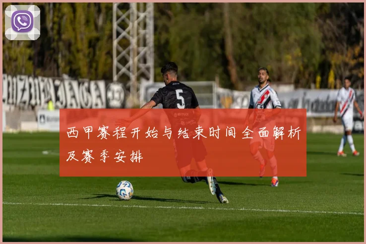 西甲赛程开始与结束时间全面解析及赛季安排