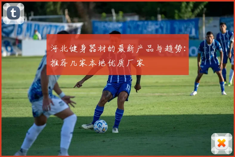 河北健身器材的最新产品与趋势:推荐几家本地优质厂家