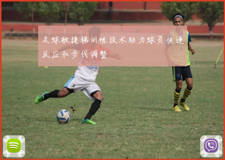 足球敏捷梯训练技术助力球员快速反应和步伐调整