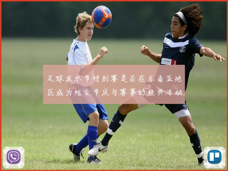 足球泼水节特别赛是否在东南亚地区成为结合节庆与赛事的经典活动