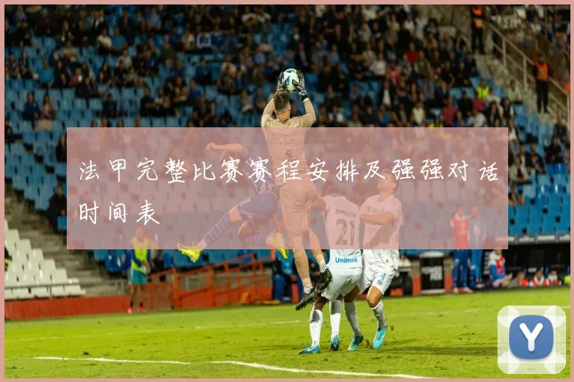 法甲完整比赛赛程安排及强强对话时间表