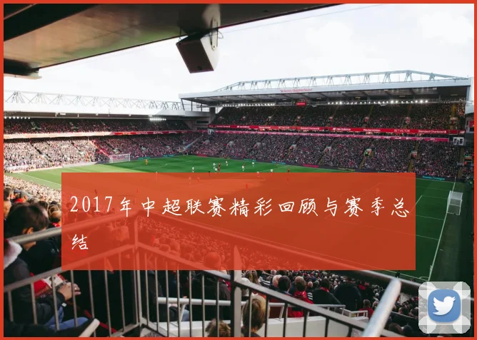 2017年中超联赛精彩回顾与赛季总结